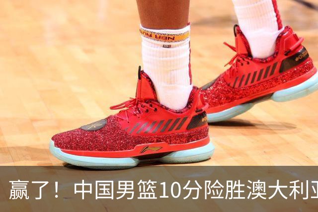 赢了！中国男篮10分险胜澳大利亚，王俊杰23分成关键先生，郭士强放心了